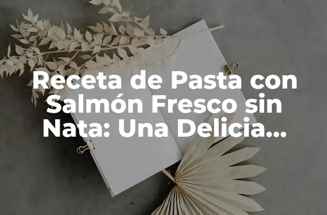 Receta de Pasta con Salmón Fresco sin Nata: una Delicia Saludable y Fácil de Preparar