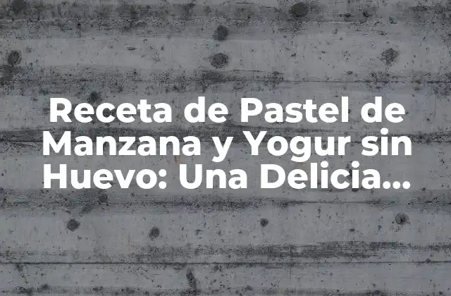 Receta de Pastel de Manzana y Yogur sin Huevo: una Delicia para Todos