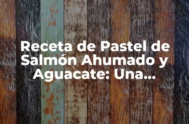 Receta de Pastel de Salmón Ahumado y Aguacate: una Combinación Exquisita