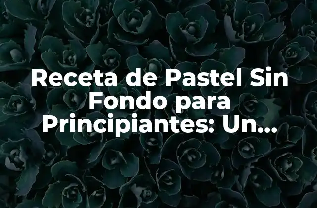 Receta de Pastel sin Fondo para Principiantes: un Desafío Culinaro