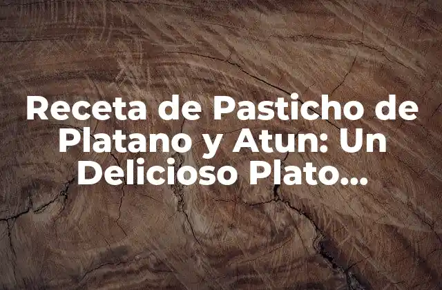 Receta de Pasticho de Platano y Atun: un Delicioso Plato Dominicano