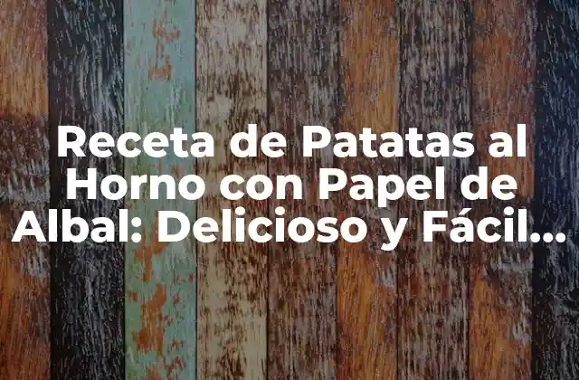 Receta de Patatas Al Horno con Papel de Albal: Delicioso y Fácil de Preparar