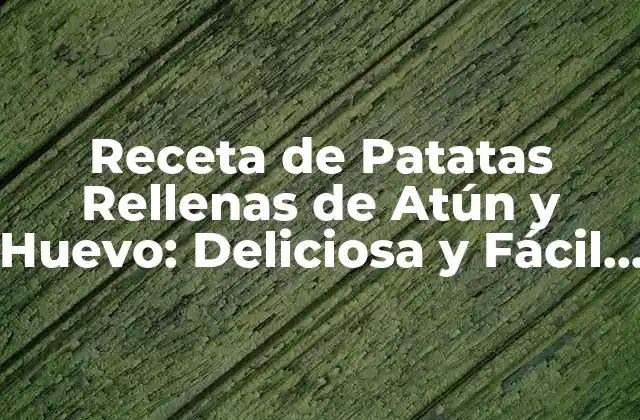 Receta de Patatas Rellenas de Atún y Huevo: Deliciosa y Fácil de Preparar