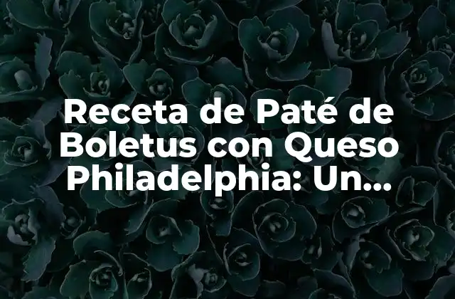 Receta de Paté de Boletus con Queso Philadelphia: un Delicioso Acompañamiento para Sus Eventos