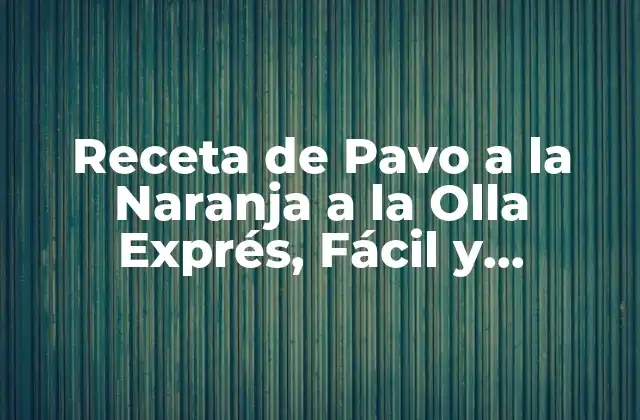 Receta de Pavo a la Naranja a la Olla Exprés, Fácil y Deliciosa