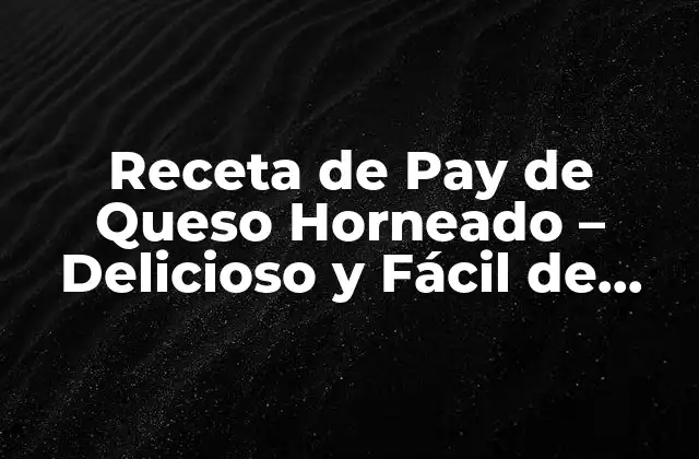 Receta de Pay de Queso Horneado – Delicioso y Fácil de Preparar