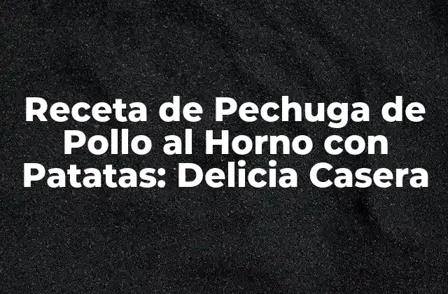 Receta de Pechuga de Pollo Al Horno con Patatas: Delicia Casera