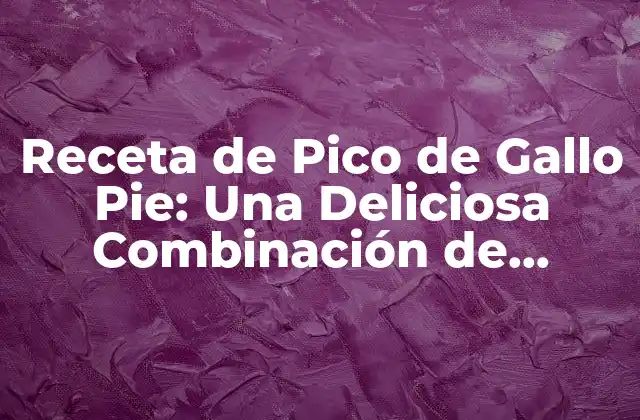 Receta de Pico de Gallo Pie: una Deliciosa Combinación de Sabores y Texturas
