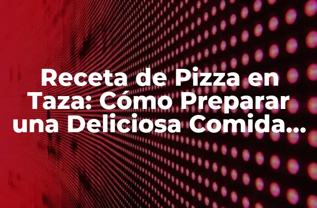 Receta de Pizza en Taza: Cómo Preparar una Deliciosa Comida en Minutos