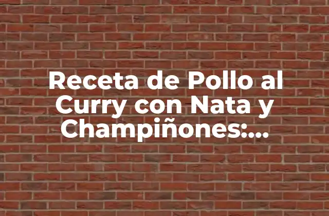 Receta de Pollo Al Curry con Nata y Champiñones: Delicioso y Fácil de Preparar