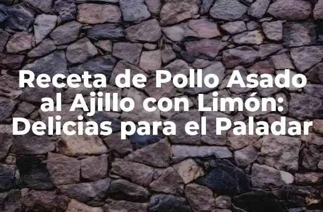 Receta de Pollo Asado Al Ajillo con Limón: Delicias para el Paladar