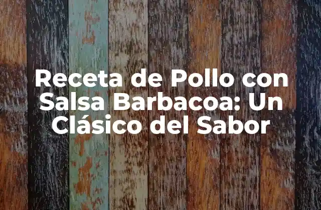Receta de Pollo con Salsa Barbacoa: un Clásico Del Sabor