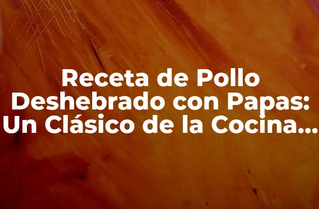 Receta de Pollo Deshebrado con Papas: un Clásico de la Cocina Casera