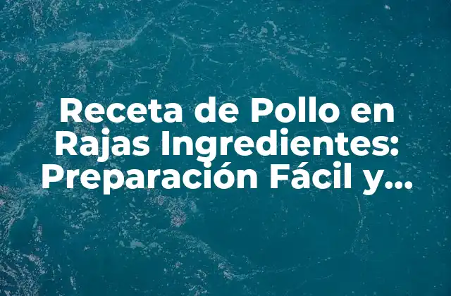 Receta de Pollo en Rajas Ingredientes: Preparación Fácil y Deliciosa