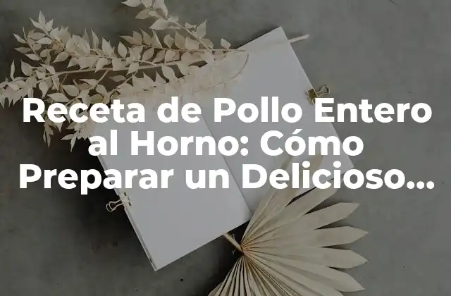Receta de Pollo Entero Al Horno: Cómo Preparar un Delicioso Plato
