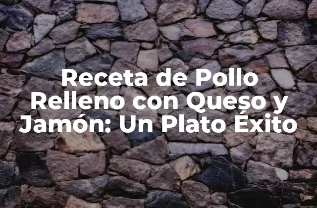 Receta de Pollo Relleno con Queso y Jamón: un Plato Éxito