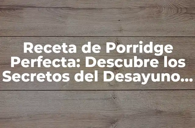 Receta de Porridge Perfecta: Descubre los Secretos Del Desayuno Saludable