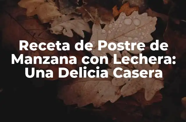 Receta de Postre de Manzana con Lechera: una Delicia Casera 2 Orígenes del Postre de Manzana con Lechera