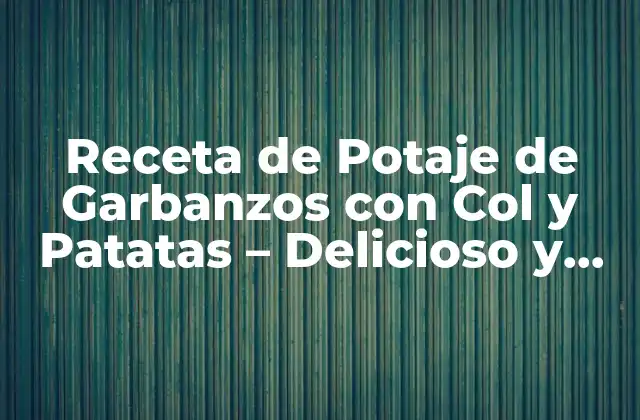 Receta de Potaje de Garbanzos con Col y Patatas – Delicioso y Sano