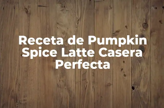 Receta de Pumpkin Spice Latte Casera Perfecta