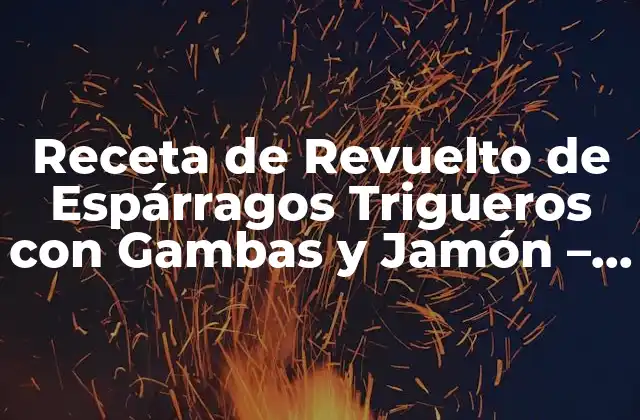 Receta de Revuelto de Espárragos Trigueros con Gambas y Jamón – Delicioso Plato Español