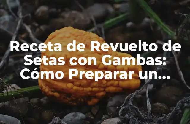 Receta de Revuelto de Setas con Gambas: Cómo Preparar un Plato Delicioso