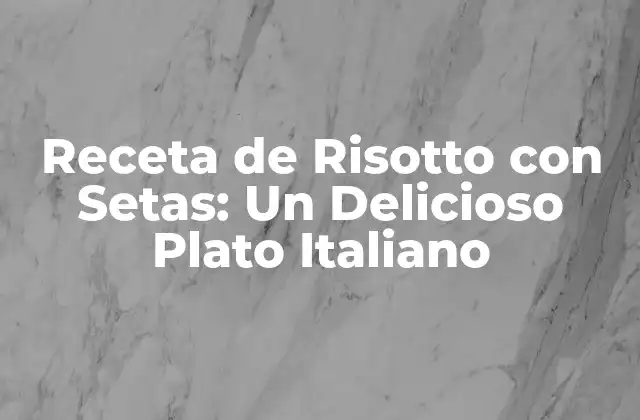 Receta de Risotto con Setas: un Delicioso Plato Italiano