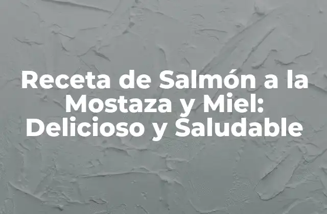 Receta de Salmón a la Mostaza y Miel: Delicioso y Saludable