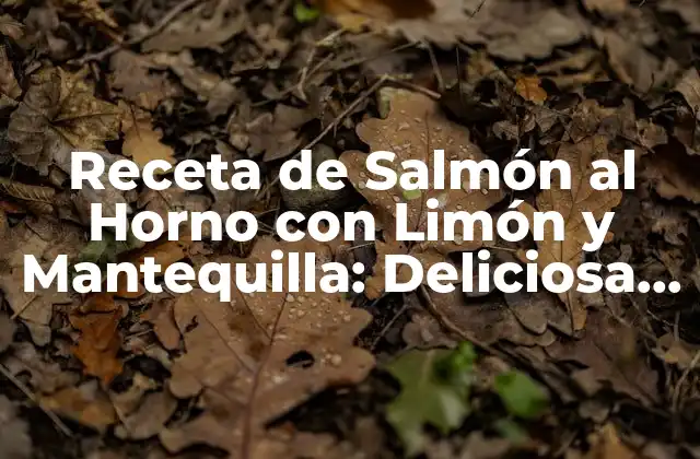 Receta de Salmón Al Horno con Limón y Mantequilla: Deliciosa y Fácil de Preparar