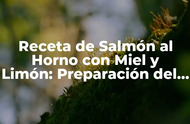 Receta de Salmón Al Horno con Miel y Limón: Preparación Del Plato Estrella
