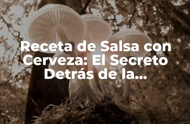 Receta de Salsa con Cerveza: el Secreto Detrás de la Combinación Perfecta