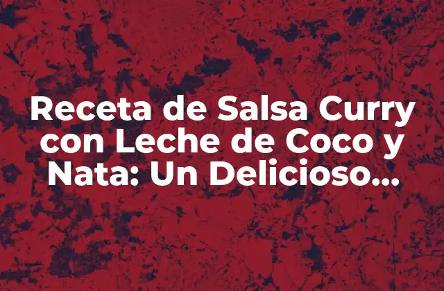 Receta de Salsa Curry con Leche de Coco y Nata: un Delicioso Tocado Exótico