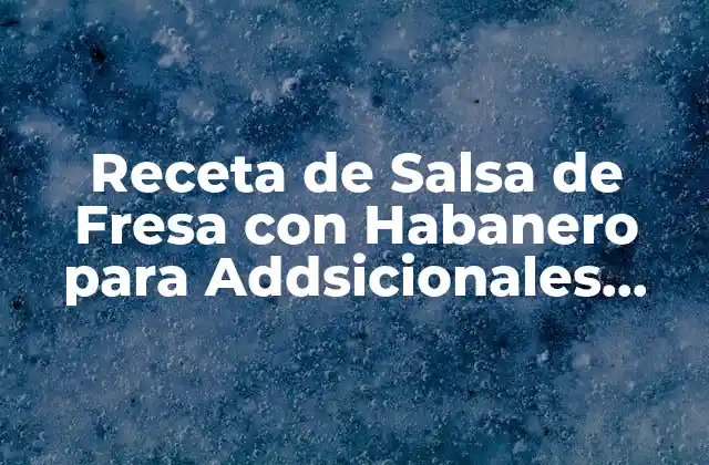 Receta de Salsa de Fresa con Habanero para Addsicionales Fresas