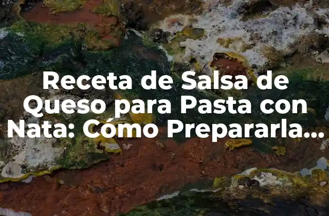 Receta de Salsa de Queso para Pasta con Nata: Cómo Prepararla Perfecta