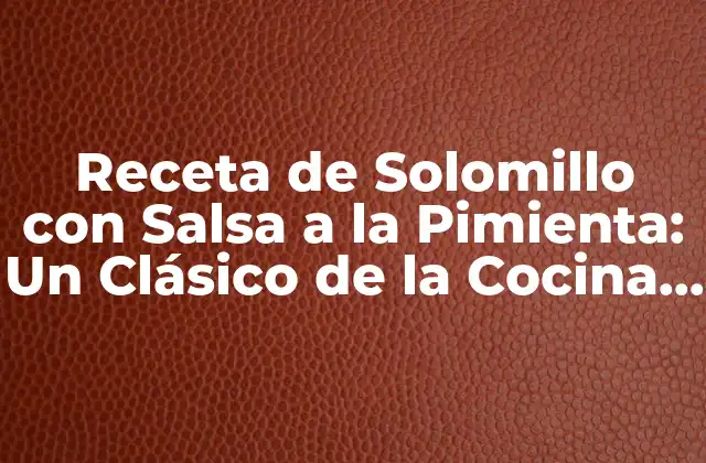 Receta de Solomillo con Salsa a la Pimienta: un Clásico de la Cocina Española