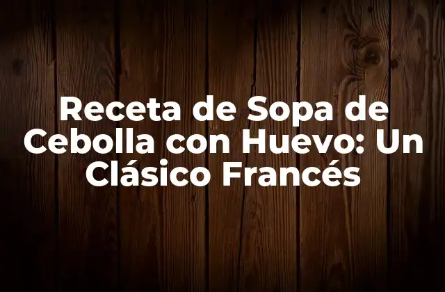 Receta de Sopa de Cebolla con Huevo: un Clásico Francés 2 Orígenes de la Sopa de Cebolla con Huevo