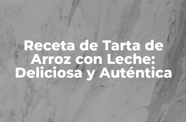 Receta de Tarta de Arroz con Leche: Deliciosa y Auténtica