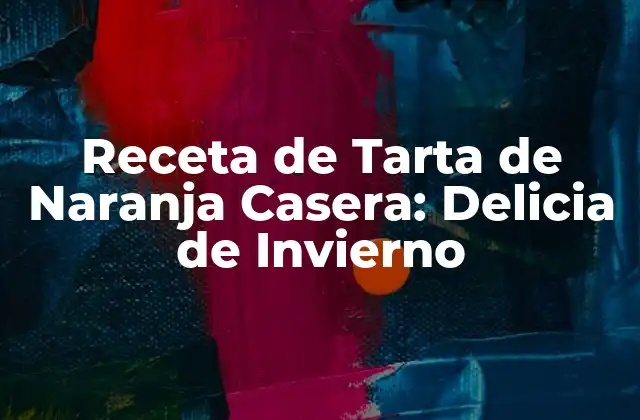 Receta de Tarta de Naranja Casera: Delicia de Invierno