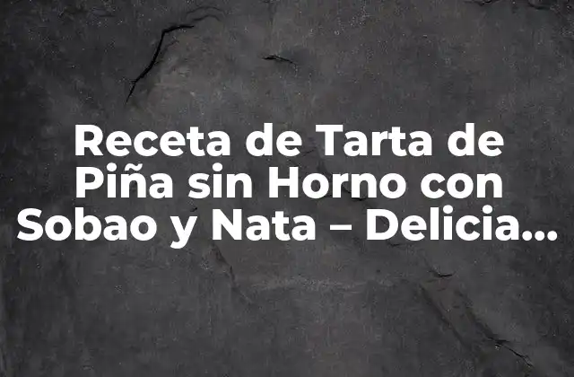 Receta de Tarta de Piña sin Horno con Sobao y Nata – Delicia de Verano