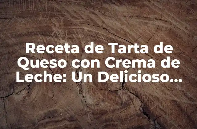 Receta de Tarta de Queso con Crema de Leche: un Delicioso Postre para Todo el Año
