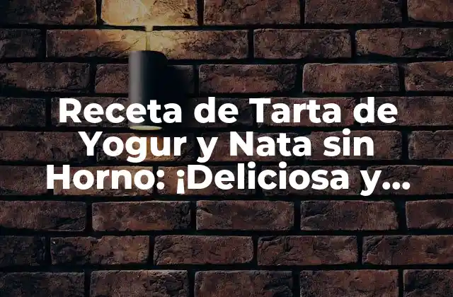 Receta de Tarta de Yogur y Nata sin Horno: ¡deliciosa y Fácil de Preparar!
