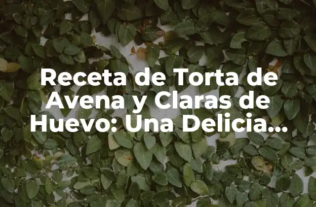 Receta de Torta de Avena y Claras de Huevo: una Delicia Saludable