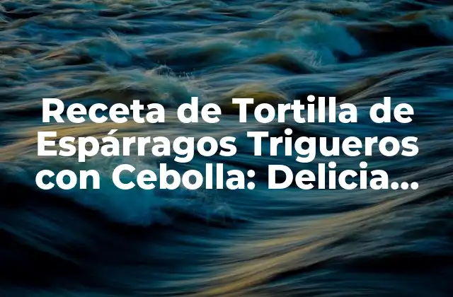 Receta de Tortilla de Espárragos Trigueros con Cebolla: Delicia Española