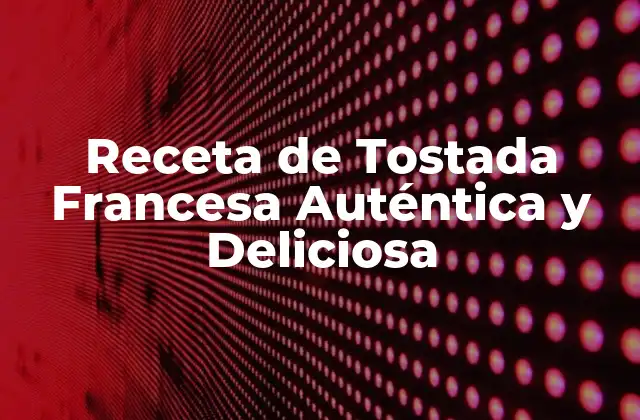 Receta de Tostada Francesa Auténtica y Deliciosa