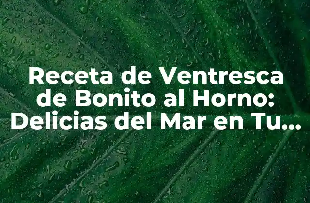 Receta de Ventresca de Bonito Al Horno: Delicias Del Mar en Tu Mesa