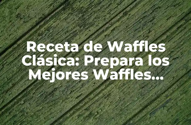 Receta de Waffles Clásica: Prepara los Mejores Waffles Caseros