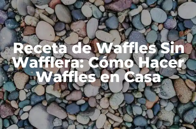 Receta de Waffles sin Wafflera: Cómo Hacer Waffles en Casa