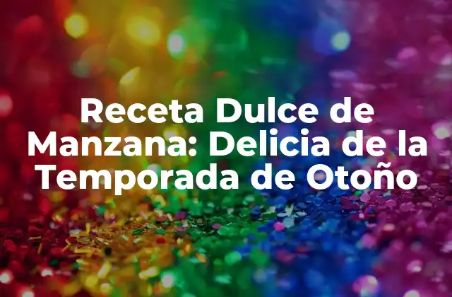Receta Dulce de Manzana: Delicia de la Temporada de Otoño