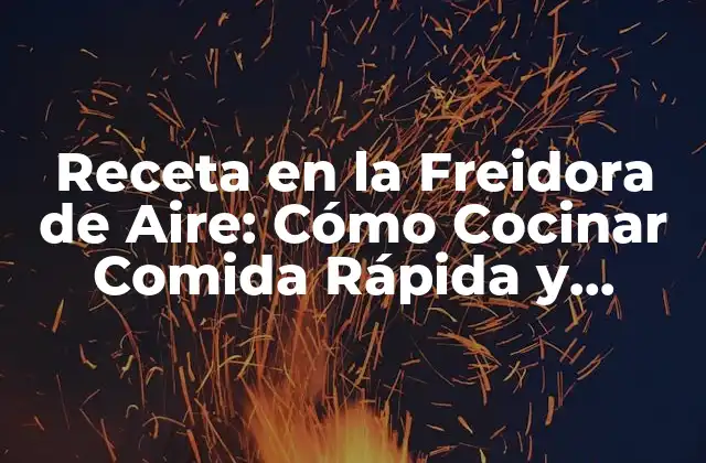 ¿Qué es una Freidora de Aire y Cómo Funciona?