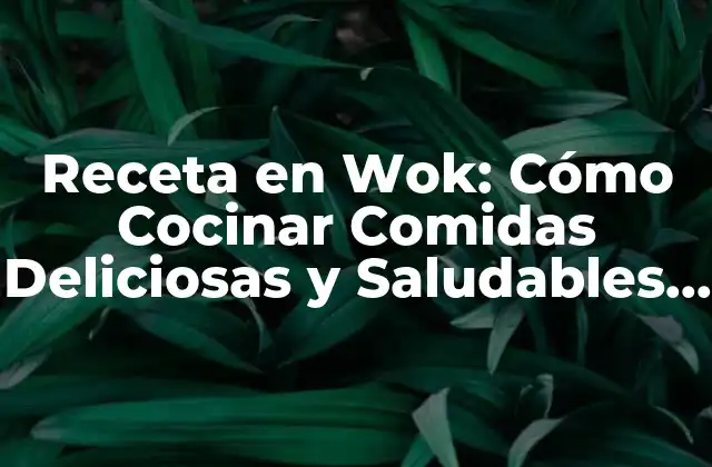 Receta en Wok: Cómo Cocinar Comidas Deliciosas y Saludables en un Wok